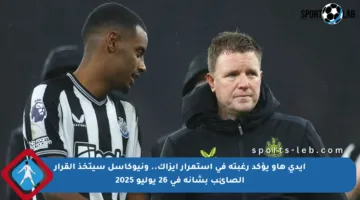 إيدي هاو يؤكد رغبته في استمرار إيزاك.. ونيوكاسل سيتخذ القرار الصائب بشأنه في 26 يوليو 2025